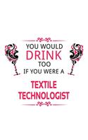 You Would Drink Too If You Were A Textile Technologist: Awesome Textile Technologist Notebook, Textile Techno Worker Journal Gift, Diary, Doodle Gift or Notebook - 6 x 9 Compact Size, 109 Blank Lined Page