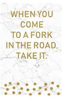When You Come To A Fork In The Road, Take It
