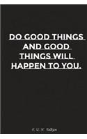Do Good Things and Good Things Will Happen to You: Motivation, Notebook, Diary, Journal, Funny Notebooks