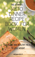 The Ultimate KETO Dinner Recipe Book For Women: Delicious And Healthy Meals To Lose Weight