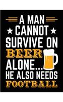 A Man Cannot Survive On Beer Alone... He Also Needs Football: Football Notebook Journal