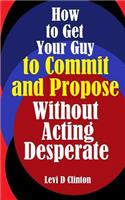How to Get Your Guy to Commit and Propose Without Acting Desperate
