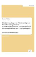 Die Umwandlung von Privatvermögen in Betriebsvermögen unter schenkungsteuerlichen, ertragsteuerlichen und kostenspezifischen Gesichtspunkten: Gegenwart und Zukunft im Vergleich(German)
