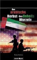 arabische Herbst - Des Unheils Wurzeln: US-Beiträge zum Chaos im Nahen Osten