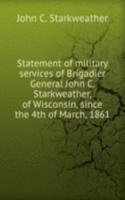 Statement of military services of Brigadier General John C. Starkweather, of Wisconsin, since the 4th of March, 1861