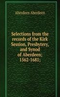 Selections from the records of the Kirk Session, Presbytery, and Synod of Aberdeen; 1562-1681;