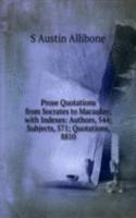 Prose Quotations from Socrates to Macaulay; with Indexes: Authors, 544; Subjects, 571; Quotations, 8810