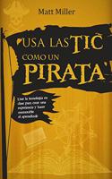 Usa las TIC como un pirata: Usar la tecnologia en clase para crear una experiencia y hacer memorable el aprendizaje