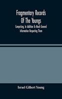 Fragmentary Records Of The Youngs, Comprising, In Addition To Much General Information Respecting Them, A Particular And Extended Account Of The Posterity Of Ninian Young, An Early Resident Of East Fallowfield Township, Chester County, Pa.; Compile