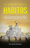 Acumulando Hábitos: Logre Salud, Riqueza, Fortaleza Mental y Productividad Cambiando sus Hábitos