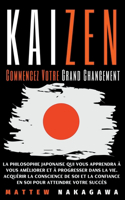 Kaizen - Commencez Votre Grand Changement - La Philosophie Japonaise qui vous Apprendra à vous Améliorer et à Progresser dans la Vie