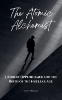 The Atomic Alchemist J. Robert Oppenheimer And The Birth of The Nuclear Age