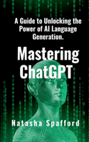 Mastering ChatGPT: A Guide to Unlocking the Power of AI Language Generation(The AI Universe)