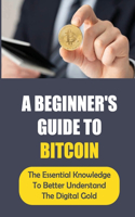 A Beginner'S Guide To Bitcoin: The Essential Knowledge To Better Understand The Digital Gold: Cryto Currency Opportunities