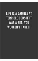 Life is a gamble at terrible odds