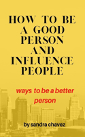 How to be a good person and influence people: Ways to be a better person