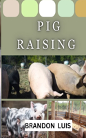 Pig Raising for Beginners: Breeds and Varieties of Pig Raising, Shelter, Feeding & Nutrition, Diseases, Breeding and Farrowing in Pigs, Culling and Slaughtering, FAQ's and man