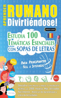 Aprender Rumano Divirtiéndose! - Para Principiantes: Fácil a Intermedio - Estudia 100 Temáticas Esenciales Con Sopas de Letras - Vol.1