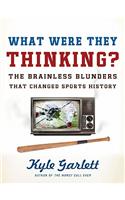 What Were They Thinking?: The Brainless Blunders That Changed Sports History