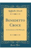 Benedetto Croce: An Introduction to His Philosophy (Classic Reprint)