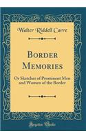 Border Memories: Or Sketches of Prominent Men and Women of the Border (Classic Reprint)