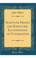 Scripture Proofs and Scriptural Illustrations of Unitarianism (Classic Reprint)