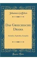 Das Griechische Drama: Aischylos, Sophokles, Euripides (Classic Reprint)