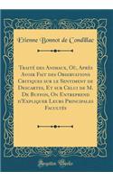 Traité des Animaux, Où, Après Avoir Fait des Observations Critiques sur le Sentiment de Descartes, Et sur Celui de M. De Buffon, On Entreprend d'Expliquer Leurs Principales Facultés (Classic Reprint)
