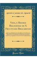 Vida, e Regras Religiosas de S. Fructuoso Bracarense: Impressas, pela Primeira Vez, Neste Reino, Com Traducção em Vulgar e Notas; De Mandado do Excellentissimo e Reverendissimo Senhor D. Fr. Caetano Brandão, Arcebispo Primaz de Braga; Ajuntão-se po