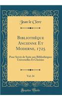 Bibliothï¿½que Ancienne Et Moderne, 1725, Vol. 24: Pour Servir de Suite Aux Bibliothï¿½ques Universelles Et Choisies (Classic Reprint): Pour Servir de Suite Aux Bibliothï¿½ques Universelles Et Choisies (Classic Reprint)