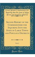 Second Report of the Commissioners for Inquiring Into the State of Large Towns and Populous Districts, Vol. 2 (Classic Reprint)