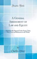 A General Abridgment of Law and Equity: Alphabetically Digested Under Proper Titles, With Notes and References to the Whole (Classic Reprint)