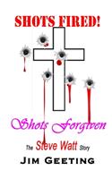 Shots Fired Shots Forgiven - The Steve Watt Story: (English)