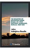 The Registers of Boughton under Blean, Co. Kent. Baptisms, Marriages, Burials, 1558-1626