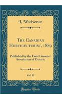 The Canadian Horticulturist, 1889, Vol. 12: Published by the Fruit Growers' Association of Ontario (Classic Reprint)