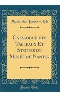 Catalogue Des Tableaux Et Statues Du MusÃ©e de Nantes (Classic Reprint)