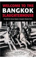 Welcome to the Bangkok Slaughterhouse: The Battle for Human Dignity in Bangkok's Bleakest Slums: The Battle For Human Dignity In Bangkok's Bleakest Slums