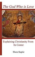 The God Who Is Love: Explaining Christianity from Its Center
