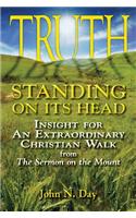 Truth Standing on Its Head: Insight for an Extraordinary Christian Walk from the Sermon on the Mount