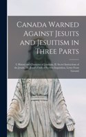 Canada Warned Against Jesuits and Jesuitism in Three Parts [microform]: I. History and Character of Jesuitism, II. Secret Instructions of the Jesuits, III. Jesuit's Oath of Secrecy-inquisition, Letter From Gavazzi