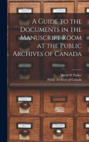 Guide to the Documents in the Manuscript Room at the Public Archives of Canada [microform]