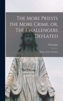 More Priests the More Crime, or, The Challengers Defeated [microform]