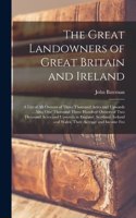 Great Landowners of Great Britain and Ireland; a List of all Owners of Three Thousand Acres and Upwards ... Also, one Thousand Three Hundred Owners of two Thousand Acres and Upwards in England, Scotland, Ireland and Wales, Their Acreage and Income 