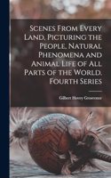 Scenes From Every Land, Picturing the People, Natural Phenomena and Animal Life of all Parts of the World. Fourth Series