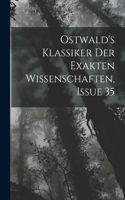 Ostwald's Klassiker Der Exakten Wissenschaften, Issue 35