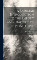 A Familiar Introduction to the Theory and Practice of Perspective