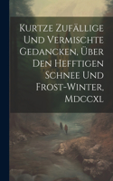 Kurtze Zufällige Und Vermischte Gedancken, Über Den Hefftigen Schnee Und Frost-winter, Mdccxl