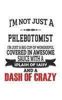 I'm Not Just A Phlebotomist I'm Just A Big Cup Of Wonderful Covered In Awesome Sauce With A Splash Of Sassy And A Dash Of Crazy: Notebook: Creative Phlebotomist Notebook, Journal Gift, Diary, Doodle Gift or Notebook 6 x 9 Compact Size- 109 Blank Lined P