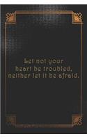 Let not your heart be troubled, neither let it be afraid.