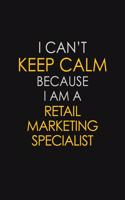 I Can't Keep Calm Because I Am A Retail Marketing Specialist